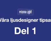Prisma Light – Ljusdesigner tipsar Del 1