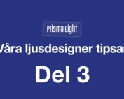 Prisma Light – Ljusdesigner tipsar Del 3
