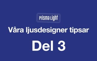 Prisma Light – Ljusdesigner tipsar Del 3