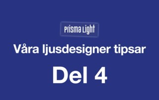 Prisma Light – Ljusdesigner tipsar Del 4