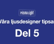 Prisma Light – Ljusdesigner tipsar Del 5